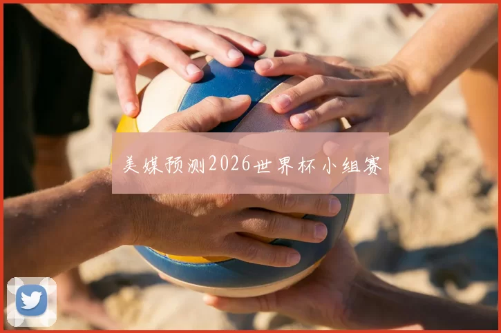 美媒预测2026世界杯小组赛