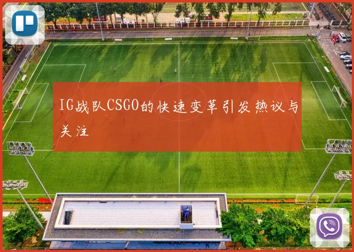 IG战队CSGO的快速变革引发热议与关注
