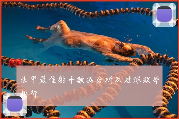 法甲最佳射手数据分析及进球效率排行