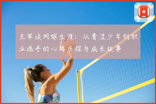 王军谈网球生涯：从青涩少年到职业选手的心路历程与成长故事