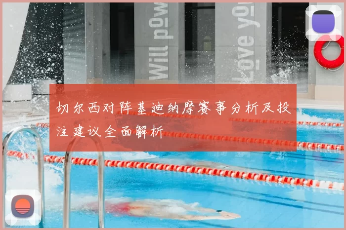 切尔西对阵基迪纳摩赛事分析及投注建议全面解析