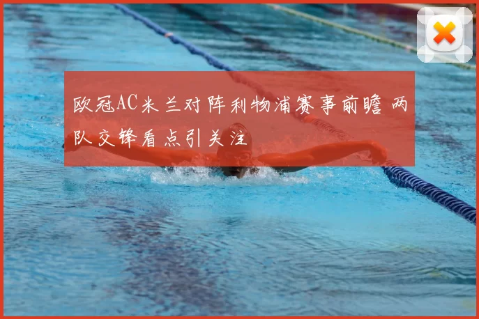 欧冠AC米兰对阵利物浦赛事前瞻 两队交锋看点引关注