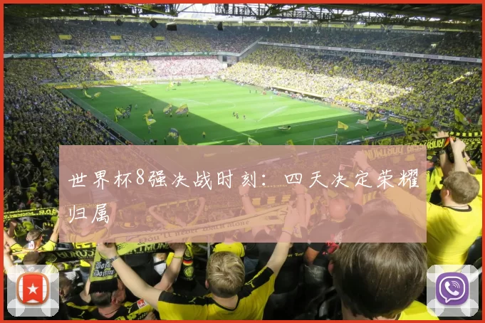 世界杯8强决战时刻:四天决定荣耀归属