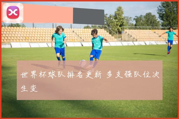 世界杯球队排名更新 多支强队位次生变