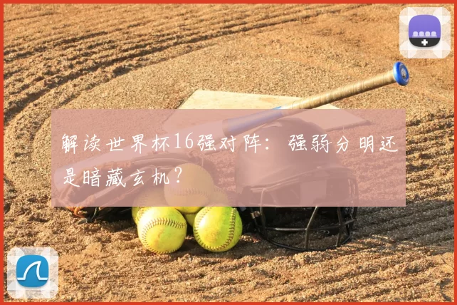 解读世界杯16强对阵：强弱分明还是暗藏玄机？