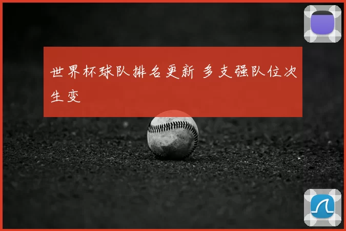 世界杯球队排名更新 多支强队位次生变