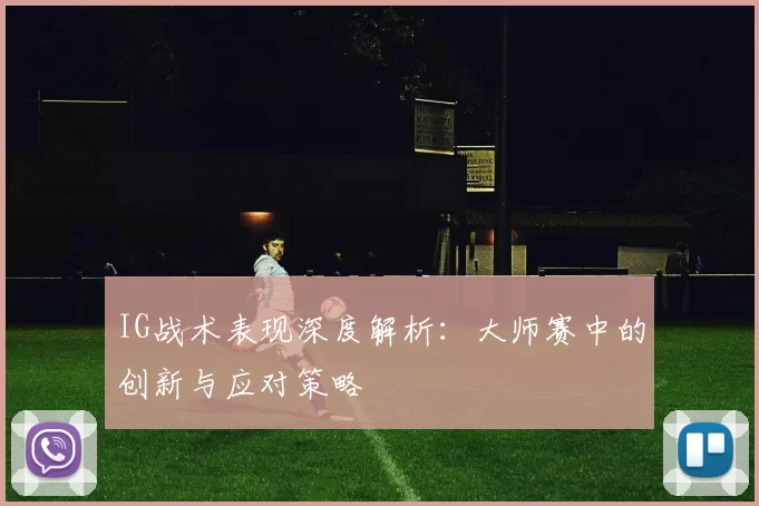 IG战术表现深度解析:大师赛中的创新与应对策略