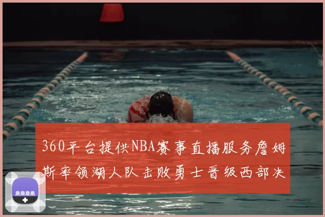 360平台提供NBA赛事直播服务詹姆斯率领湖人队击败勇士晋级西部决赛