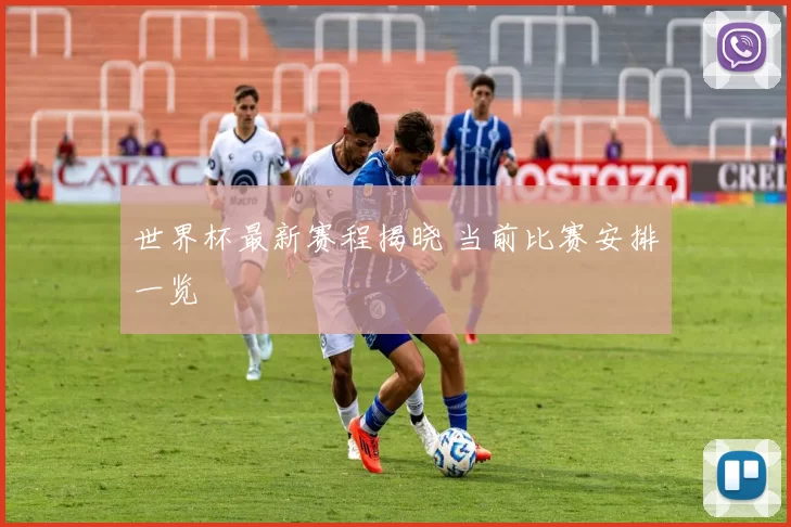 世界杯最新赛程揭晓 当前比赛安排一览