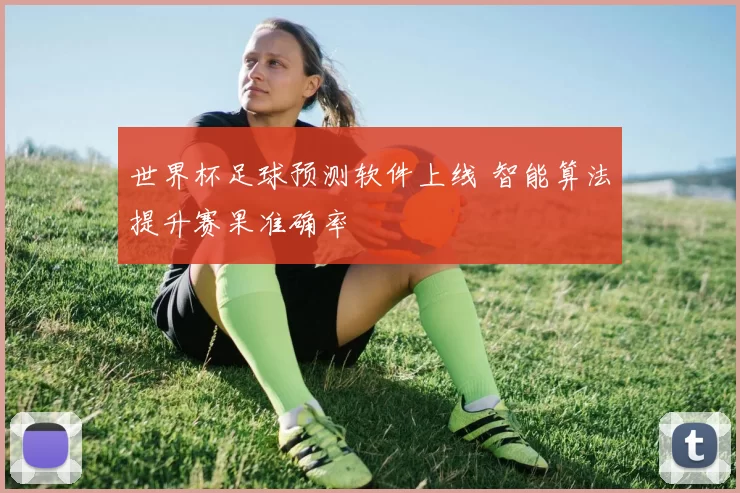 世界杯足球预测软件上线 智能算法提升赛果准确率