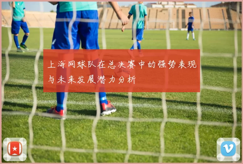 上海网球队在总决赛中的强势表现与未来发展潜力分析