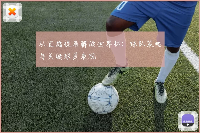 从直播视角解读世界杯：球队策略与关键球员表现