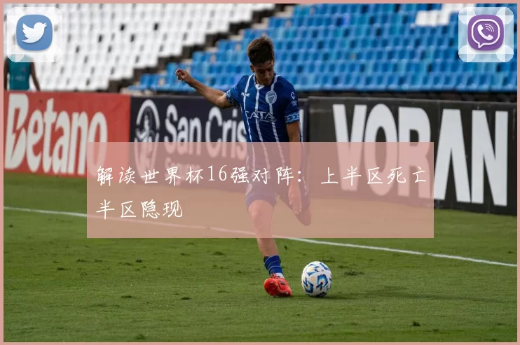解读世界杯16强对阵：上半区死亡半区隐现