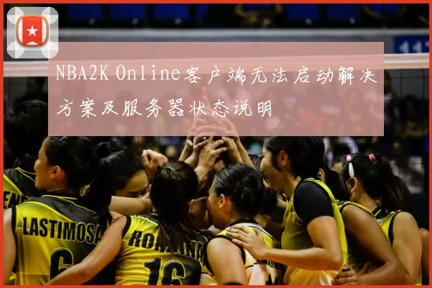 NBA2K Online客户端无法启动解决方案及服务器状态说明