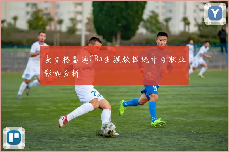 麦克格雷迪CBA生涯数据统计与职业影响分析
