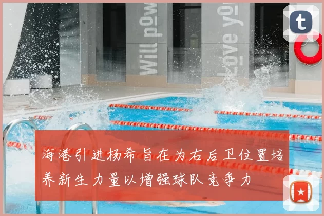 海港引进杨希旨在为右后卫位置培养新生力量以增强球队竞争力