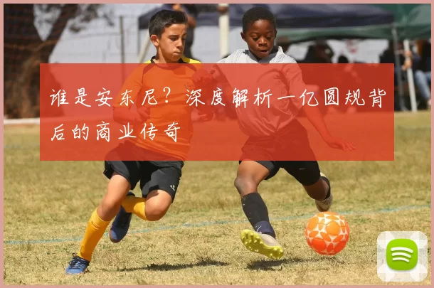 谁是安东尼?深度解析一亿圆规背后的商业传奇