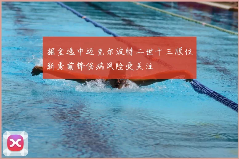 掘金选中迈克尔波特二世十三顺位新秀前锋伤病风险受关注