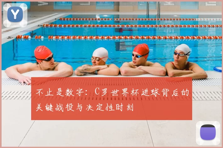 不止是数字:C罗世界杯进球背后的关键战役与决定性时刻