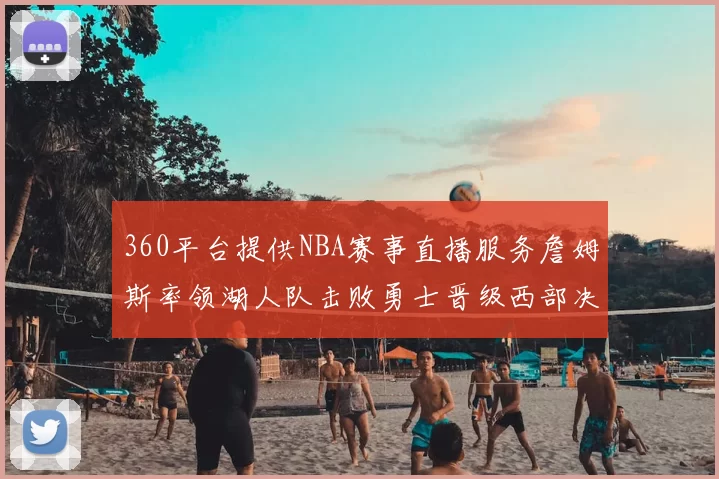 360平台提供NBA赛事直播服务詹姆斯率领湖人队击败勇士晋级西部决赛