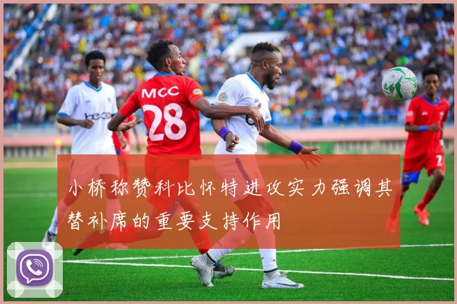 小桥称赞科比怀特进攻实力强调其替补席的重要支持作用