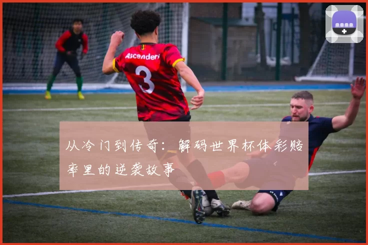 从冷门到传奇：解码世界杯体彩赔率里的逆袭故事
