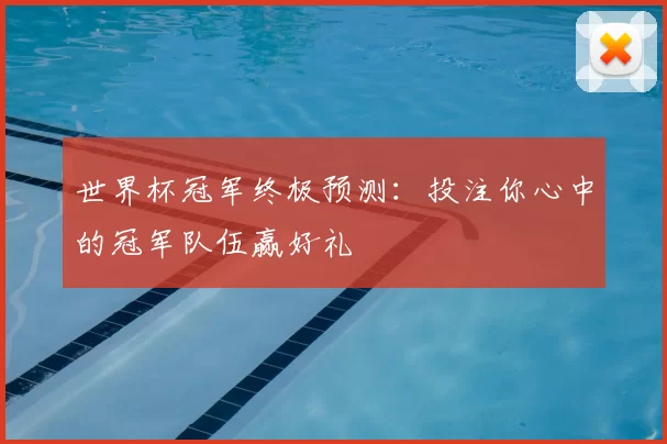 世界杯冠军终极预测:投注你心中的冠军队伍赢好礼