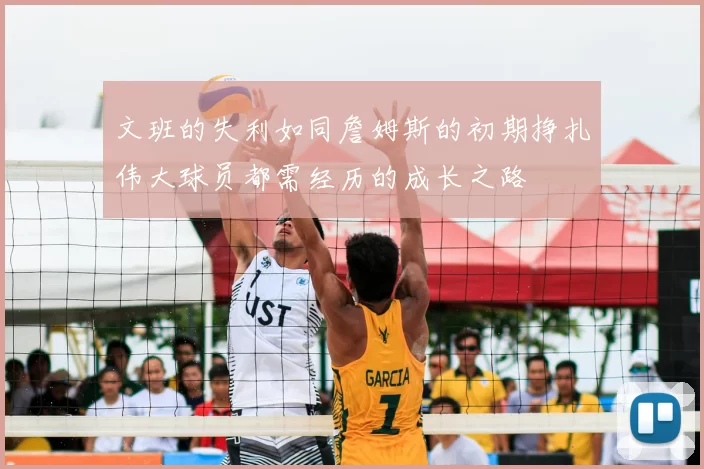 文班的失利如同詹姆斯的初期挣扎伟大球员都需经历的成长之路