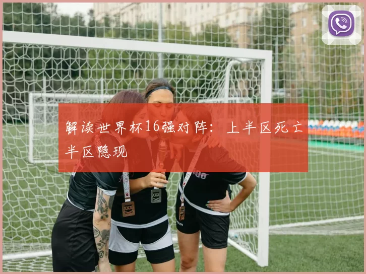 解读世界杯16强对阵：上半区死亡半区隐现