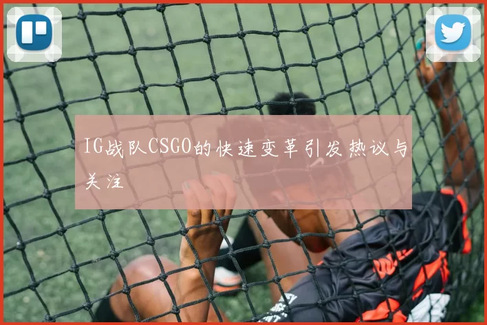 IG战队CSGO的快速变革引发热议与关注