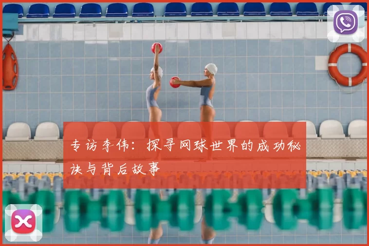 专访李伟：探寻网球世界的成功秘诀与背后故事