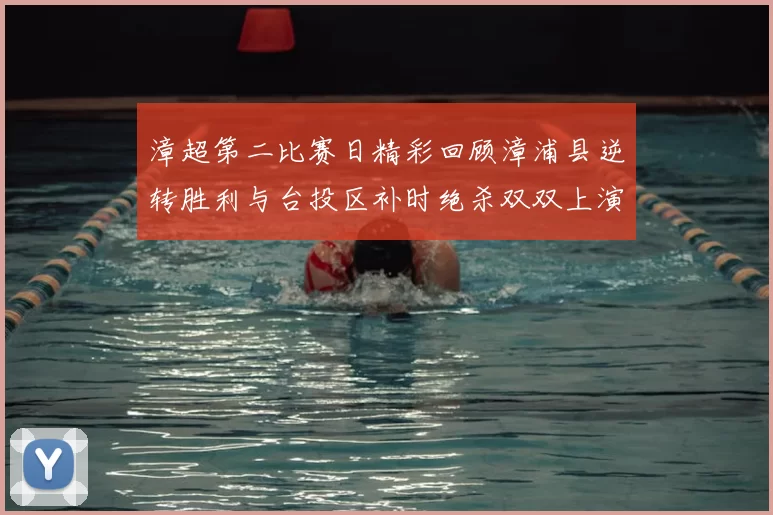 漳超第二比赛日精彩回顾漳浦县逆转胜利与台投区补时绝杀双双上演