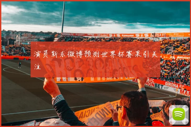 演员靳东微博预测世界杯赛果引关注
