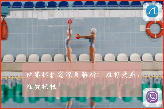 世界杯扩容深度解析:谁将受益,谁被牺牲?