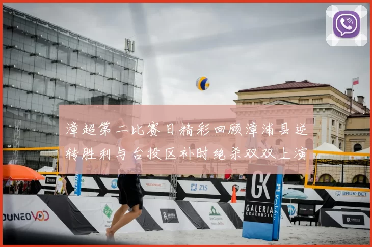 漳超第二比赛日精彩回顾漳浦县逆转胜利与台投区补时绝杀双双上演