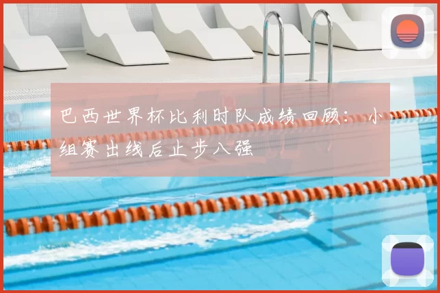 巴西世界杯比利时队成绩回顾:小组赛出线后止步八强
