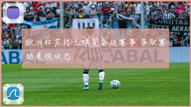欧洲杯苏格兰球星备战赛事 争取赛场展现状态