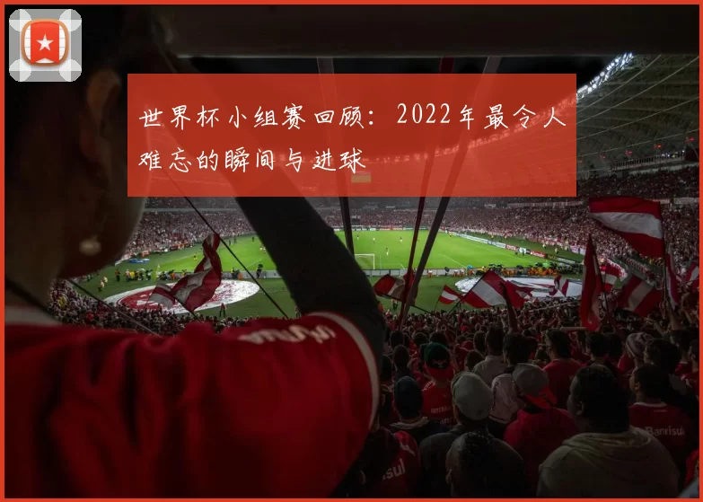 世界杯小组赛回顾:2022年最令人难忘的瞬间与进球