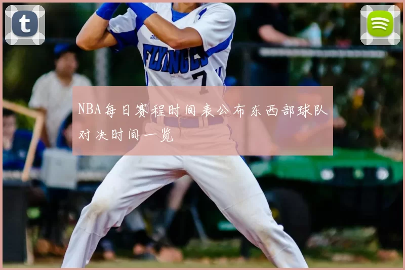 NBA每日赛程时间表公布东西部球队对决时间一览