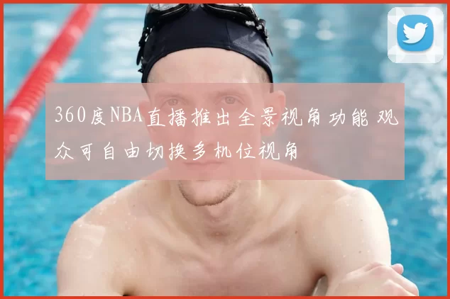 360度NBA直播推出全景视角功能 观众可自由切换多机位视角