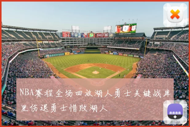 NBA赛程全场回放湖人勇士关键战库里伤退勇士惜败湖人