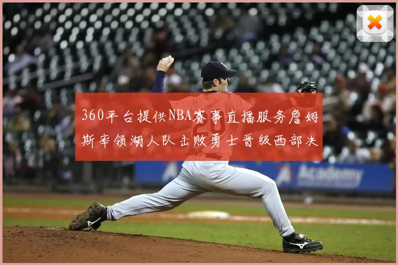 360平台提供NBA赛事直播服务詹姆斯率领湖人队击败勇士晋级西部决赛