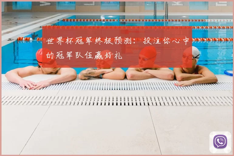 世界杯冠军终极预测：投注你心中的冠军队伍赢好礼