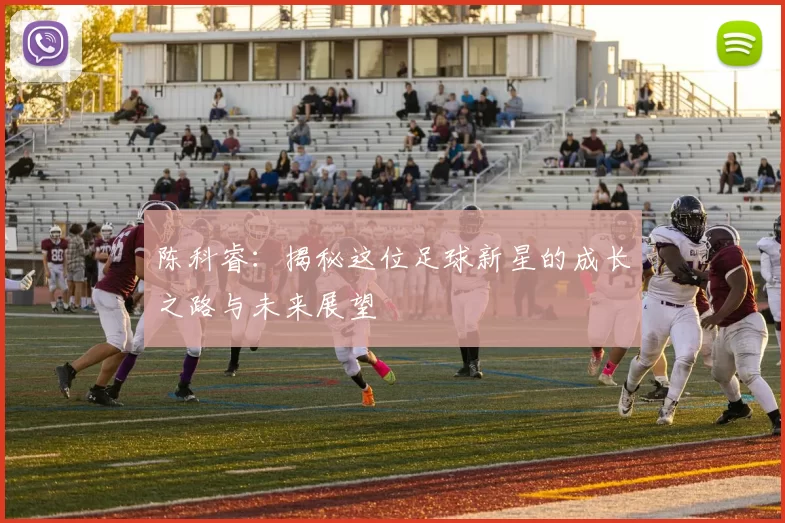 陈科睿：揭秘这位足球新星的成长之路与未来展望