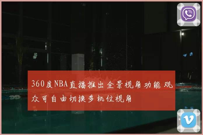 360度NBA直播推出全景视角功能 观众可自由切换多机位视角