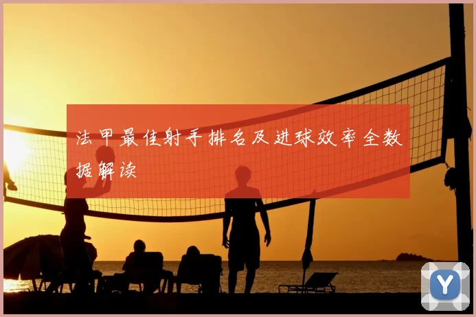 法甲最佳射手排名及进球效率全数据解读
