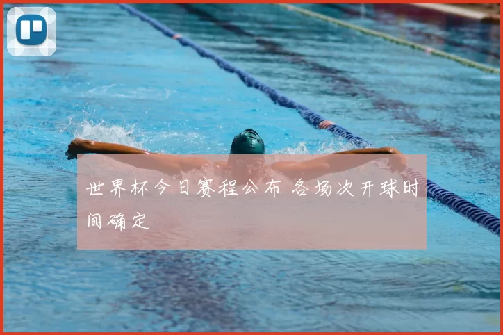 世界杯今日赛程公布 各场次开球时间确定