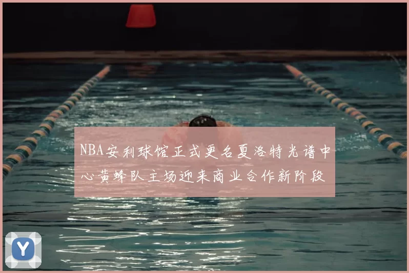 NBA安利球馆正式更名夏洛特光谱中心黄蜂队主场迎来商业合作新阶段
