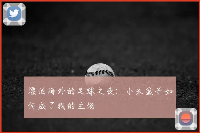 漂泊海外的足球之夜：小米盒子如何成了我的主场