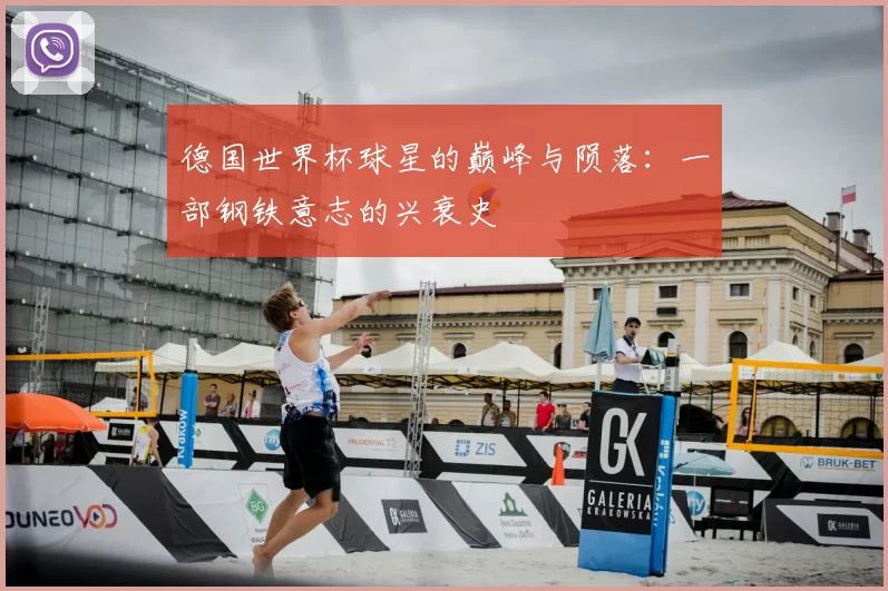 德国世界杯球星的巅峰与陨落：一部钢铁意志的兴衰史